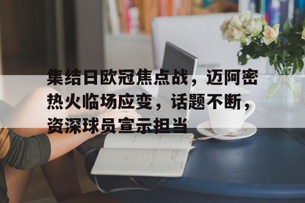 关于集结日欧冠焦点战，迈阿密热火临场应变，话题不断，资深球员宣示担当的信息-爱游戏官方网站